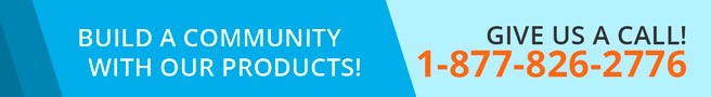 BUILD A COMMUNITY WITH OUR PRODUCTS! Give Us a Call! 1-877-826-2776